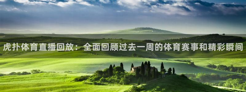 袋鼠直播体育：虎扑体育直播回放：全面回顾过去一周的体育赛事和精彩瞬间