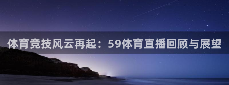 袋鼠直播nba在线看：体育竞技风云再起：59体育直播回顾与展望