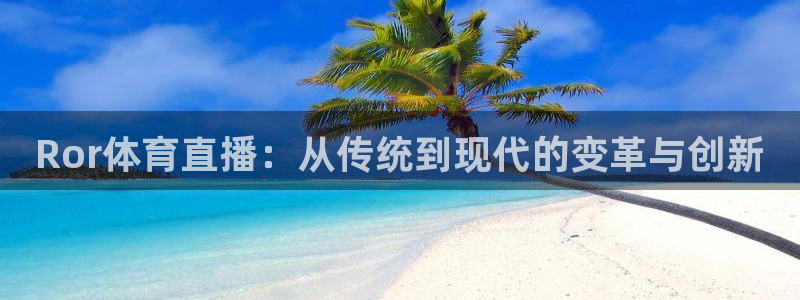 袋鼠直播体育直播：Ror体育直播：从传统到现代的变革与创新