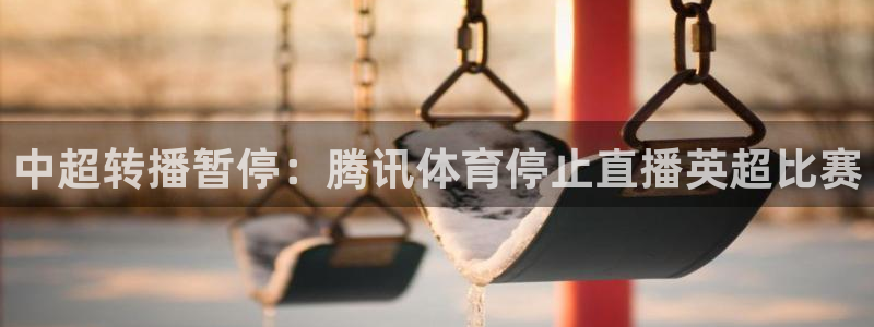 袋鼠直播在线观看nba：中超转播暂停：腾讯体育停止直播英超比赛